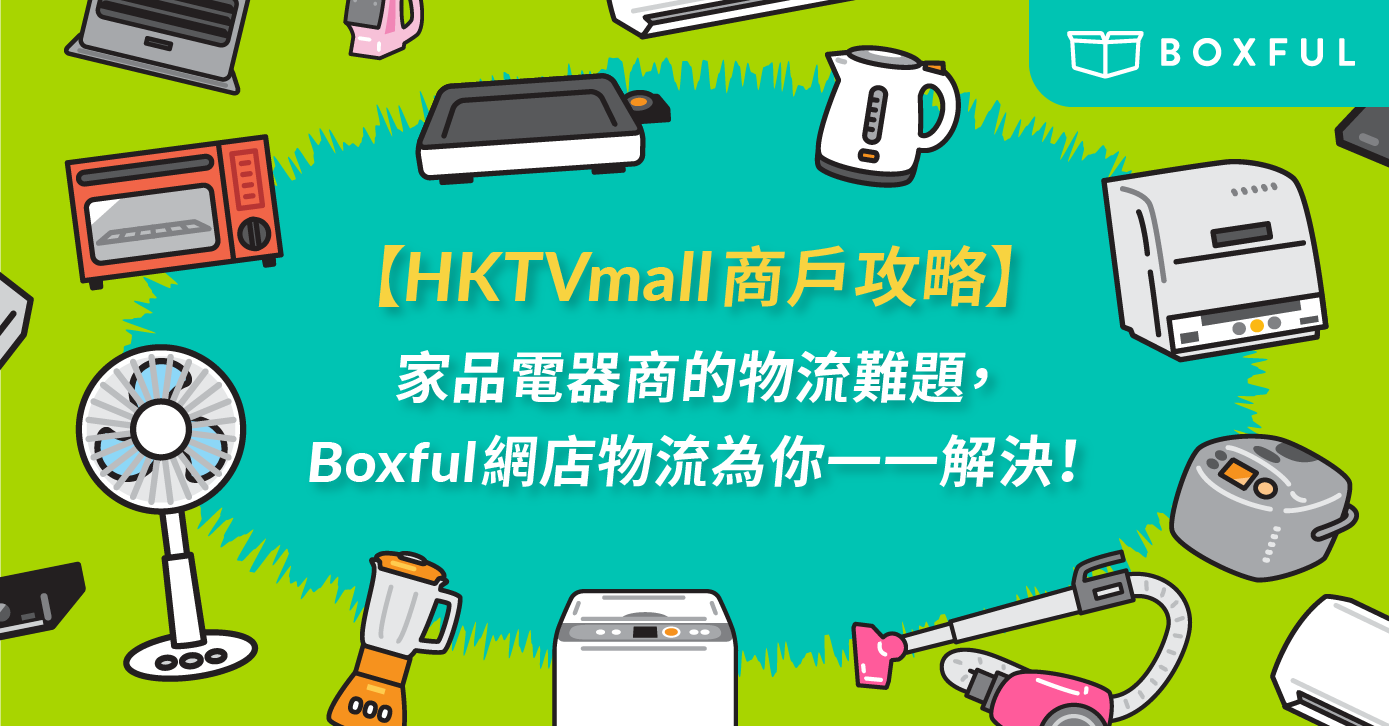 【 HKTVmall商戶 攻略】家品電器商的物流難題，Boxful網店物流為你一一解決！